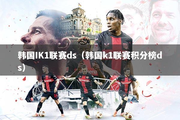 韩国IK1联赛ds(韩国k1联赛积分榜ds)
