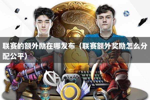 联赛的额外励在哪发布（联赛额外奖励怎么分配公平）