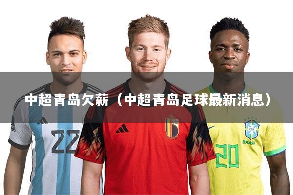 中超青岛欠薪（中超青岛足球最新消息）