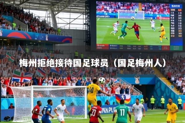 梅州拒绝接待国足球员(国足梅州人)