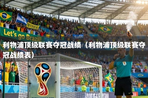 利物浦顶级联赛夺冠战绩（利物浦顶级联赛夺冠战绩表）