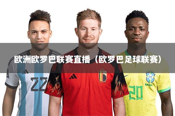 欧洲欧罗巴联赛直播(欧罗巴足球联赛)