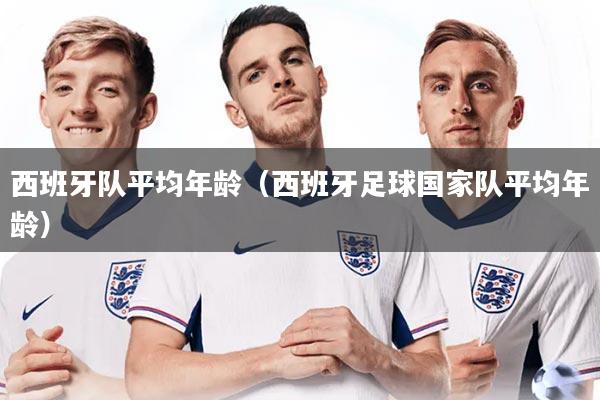 西班牙队平均年龄（西班牙足球国家队平均年龄）